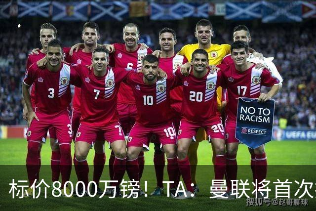 标价8000万镑！TA：曼联将首次报价M费，但不准备满足西汉姆要价